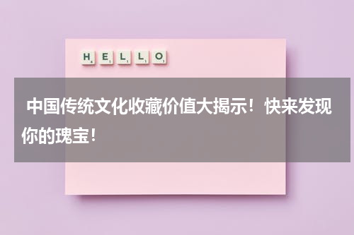  中国传统文化收藏价值大揭示！快来发现你的瑰宝！