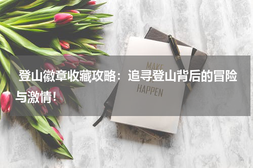  登山徽章收藏攻略：追寻登山背后的冒险与激情！