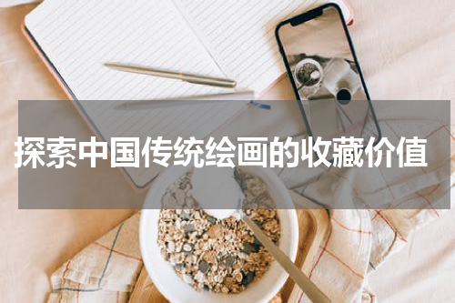  探索中国传统绘画的收藏价值