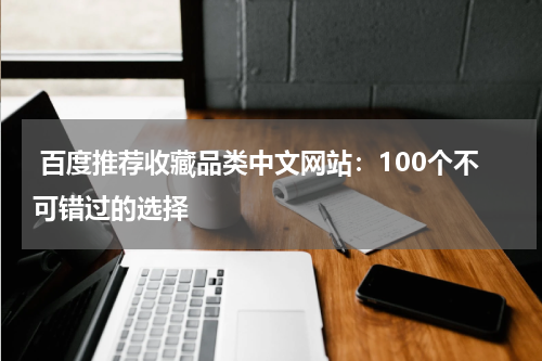  百度推荐收藏品类中文网站：100个不可错过的选择