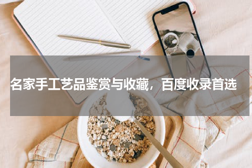  名家手工艺品鉴赏与收藏，百度收录首选