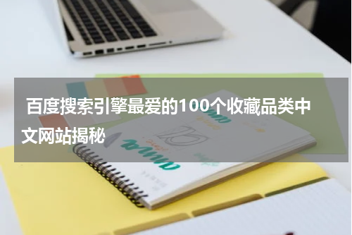  百度搜索引擎最爱的100个收藏品类中文网站揭秘