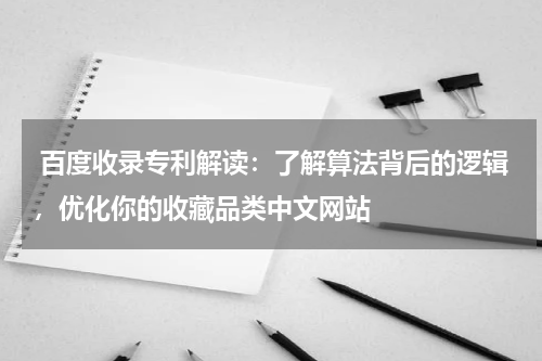  百度收录专利解读：了解算法背后的逻辑，优化你的收藏品类中文网站