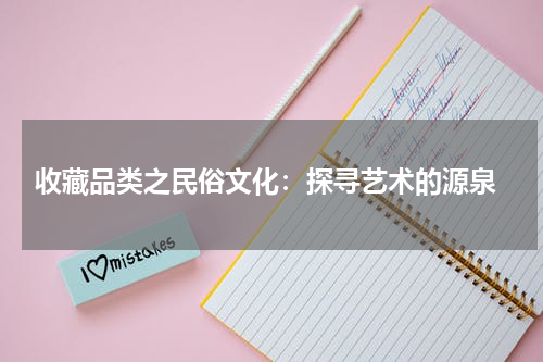  收藏品类之民俗文化：探寻艺术的源泉
