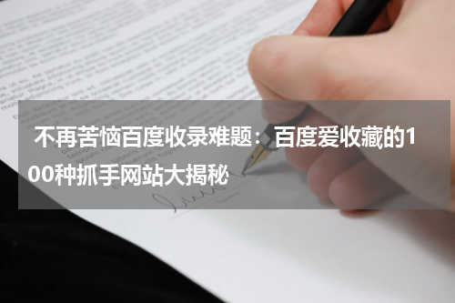  不再苦恼百度收录难题：百度爱收藏的100种抓手网站大揭秘