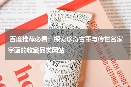  百度推荐必看：探索珍奇古董与传世名家字画的收藏品类网站