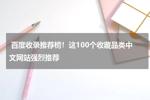  百度收录推荐榜！这100个收藏品类中文网站强烈推荐
