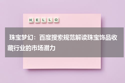  珠宝梦幻：百度搜索规范解读珠宝饰品收藏行业的市场潜力