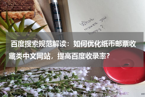 百度搜索规范解读：如何优化纸币邮票收藏类中文网站，提高百度收录率？