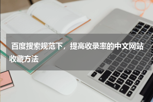  百度搜索规范下，提高收录率的中文网站收藏方法