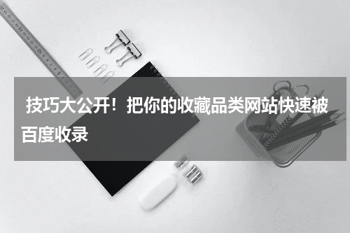  技巧大公开！把你的收藏品类网站快速被百度收录