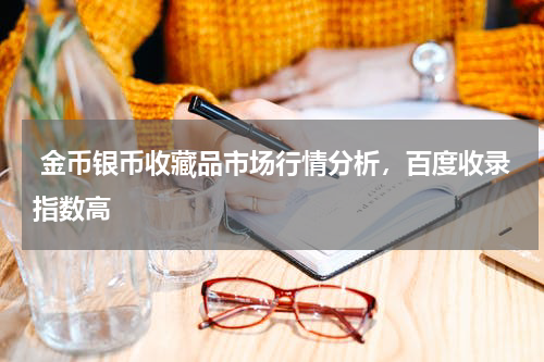  金币银币收藏品市场行情分析，百度收录指数高