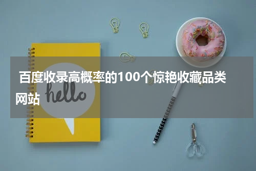  百度收录高概率的100个惊艳收藏品类网站