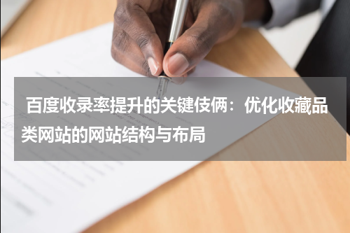  百度收录率提升的关键伎俩：优化收藏品类网站的网站结构与布局