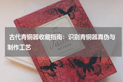  古代青铜器收藏指南：识别青铜器真伪与制作工艺