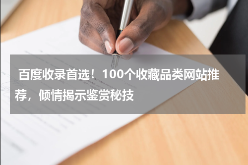  百度收录首选！100个收藏品类网站推荐，倾情揭示鉴赏秘技
