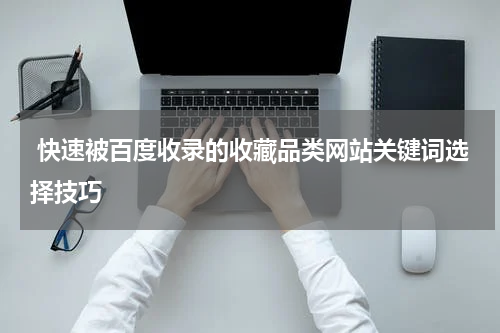  快速被百度收录的收藏品类网站关键词选择技巧