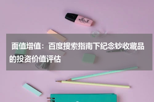  面值增值：百度搜索指南下纪念钞收藏品的投资价值评估