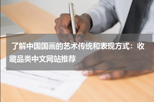  了解中国国画的艺术传统和表现方式：收藏品类中文网站推荐