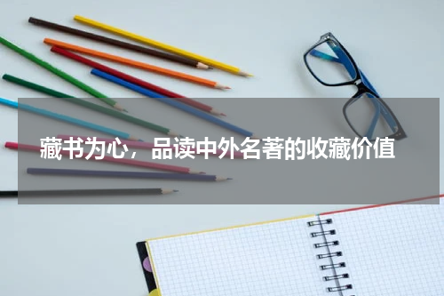  藏书为心，品读中外名著的收藏价值