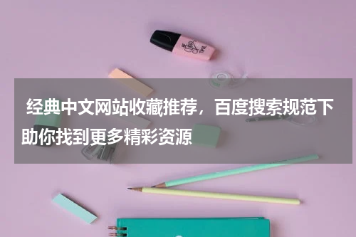  经典中文网站收藏推荐，百度搜索规范下助你找到更多精彩资源