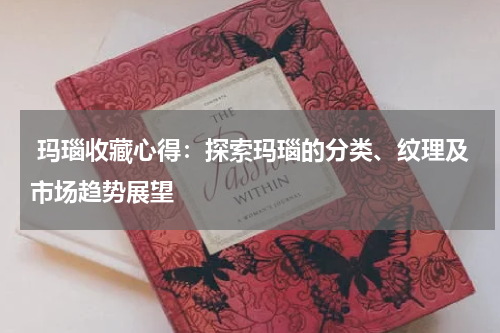  玛瑙收藏心得：探索玛瑙的分类、纹理及市场趋势展望