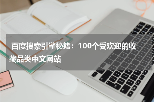  百度搜索引擎秘籍：100个受欢迎的收藏品类中文网站