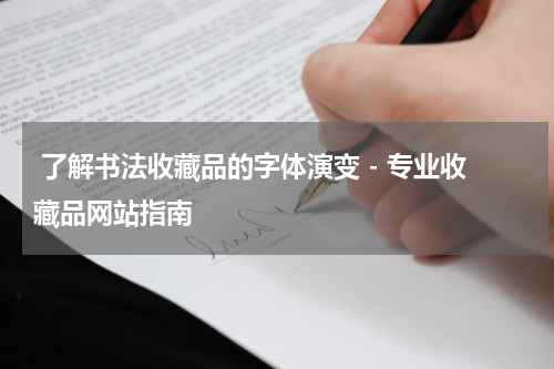  了解书法收藏品的字体演变 - 专业收藏品网站指南