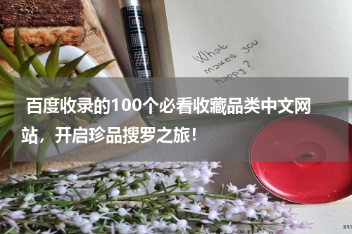  百度收录的100个必看收藏品类中文网站，开启珍品搜罗之旅！