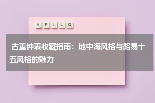  古董钟表收藏指南：地中海风格与路易十五风格的魅力