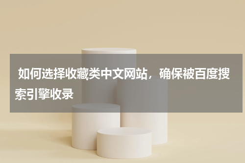  如何选择收藏类中文网站，确保被百度搜索引擎收录