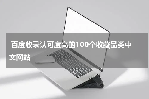  百度收录认可度高的100个收藏品类中文网站