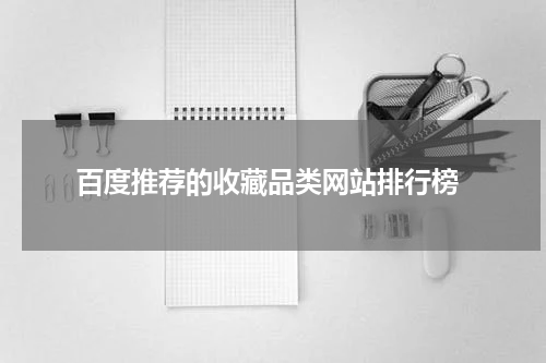  百度推荐的收藏品类网站排行榜