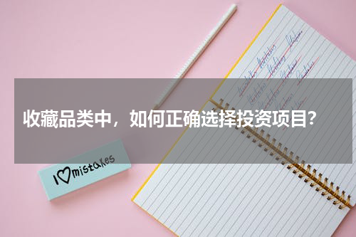  收藏品类中，如何正确选择投资项目？