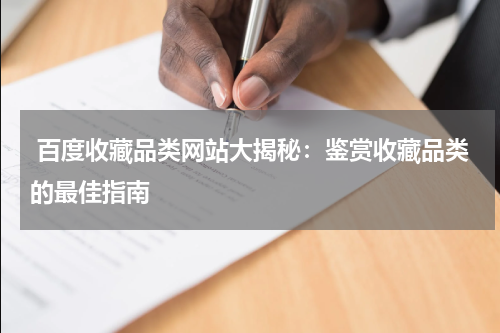  百度收藏品类网站大揭秘：鉴赏收藏品类的最佳指南