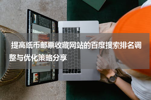  提高纸币邮票收藏网站的百度搜索排名调整与优化策略分享
