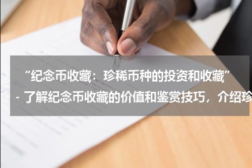  “纪念币收藏：珍稀币种的投资和收藏”- 了解纪念币收藏的价值和鉴赏技巧，介绍珍稀纪念币的投资潜力。