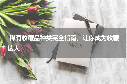  稀有收藏品种类完全指南，让你成为收藏达人