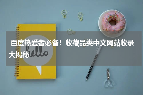  百度热爱者必备！收藏品类中文网站收录大揭秘