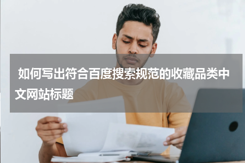  如何写出符合百度搜索规范的收藏品类中文网站标题