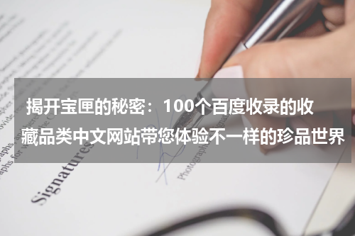  揭开宝匣的秘密：100个百度收录的收藏品类中文网站带您体验不一样的珍品世界