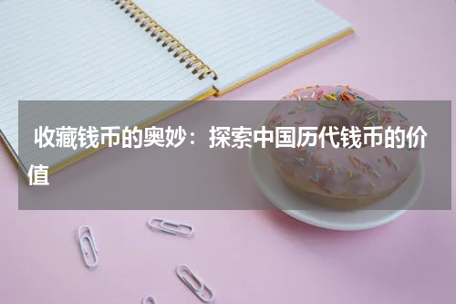  收藏钱币的奥妙：探索中国历代钱币的价值