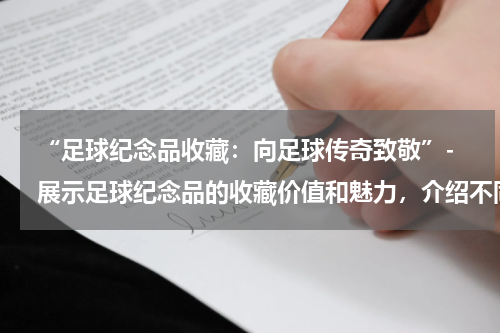 “足球纪念品收藏：向足球传奇致敬”- 展示足球纪念品的收藏价值和魅力，介绍不同类型的足球纪念品。