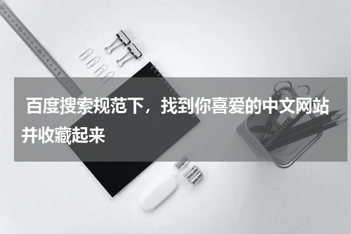  百度搜索规范下，找到你喜爱的中文网站并收藏起来