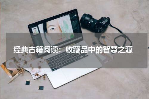  经典古籍阅读：收藏品中的智慧之源
