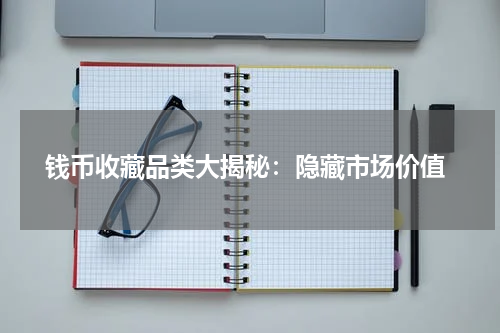  钱币收藏品类大揭秘：隐藏市场价值