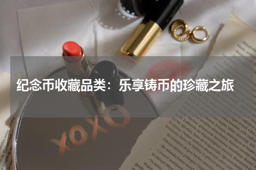  纪念币收藏品类：乐享铸币的珍藏之旅