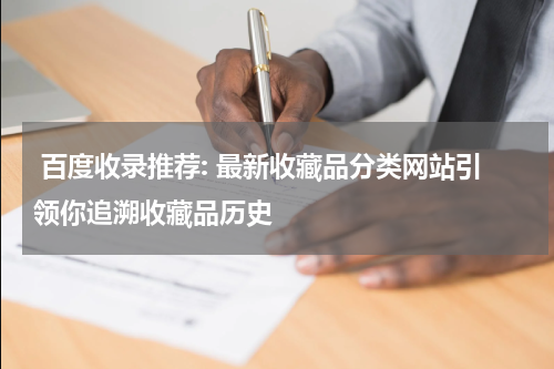 百度收录推荐: 最新收藏品分类网站引领你追溯收藏品历史