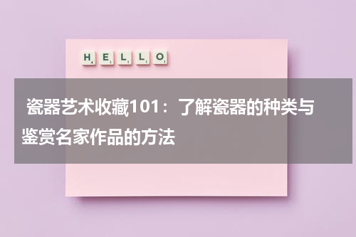  瓷器艺术收藏101：了解瓷器的种类与鉴赏名家作品的方法