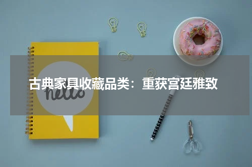  古典家具收藏品类：重获宫廷雅致